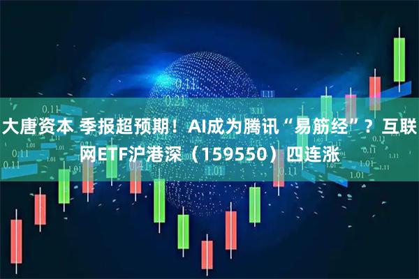 大唐资本 季报超预期！AI成为腾讯“易筋经”？互联网ETF沪港深（159550）四连涨