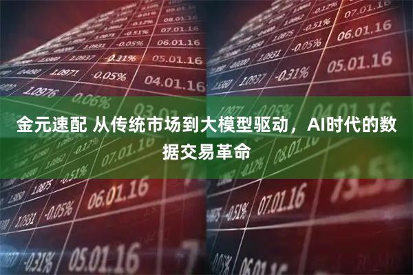 金元速配 从传统市场到大模型驱动，AI时代的数据交易革命