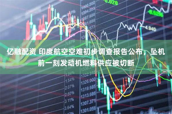 亿融配资 印度航空空难初步调查报告公布，坠机前一刻发动机燃料供应被切断