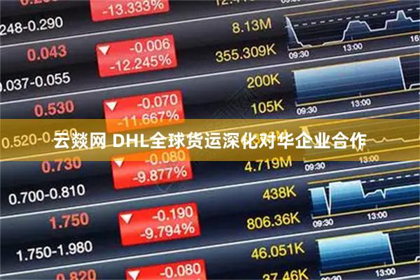 云燚网 DHL全球货运深化对华企业合作