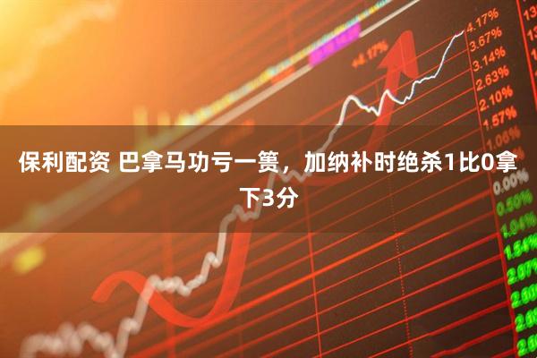保利配资 巴拿马功亏一篑，加纳补时绝杀1比0拿下3分